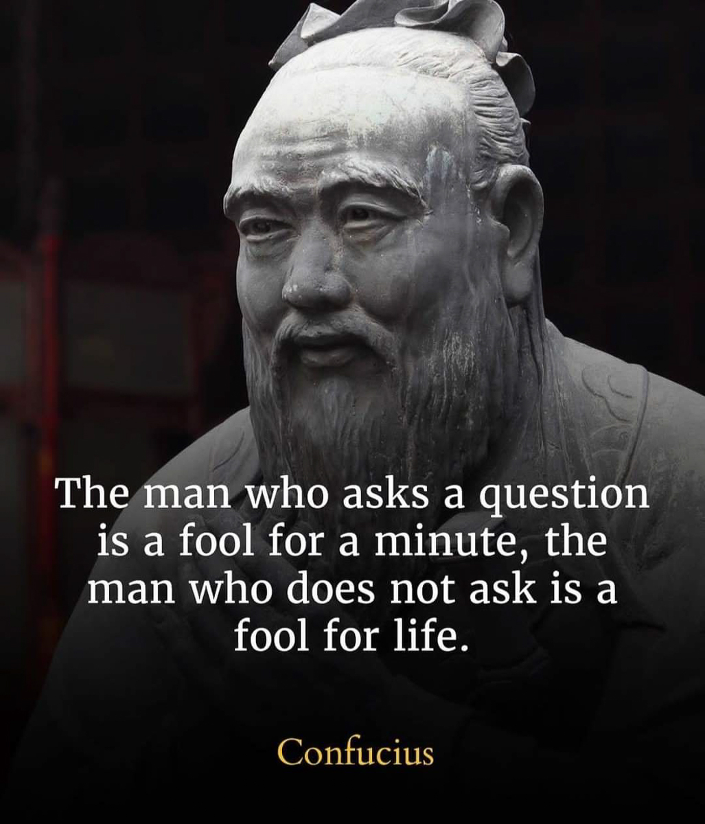 man who asks a question is a fool for a minute not to ask is fool for life  ~~  