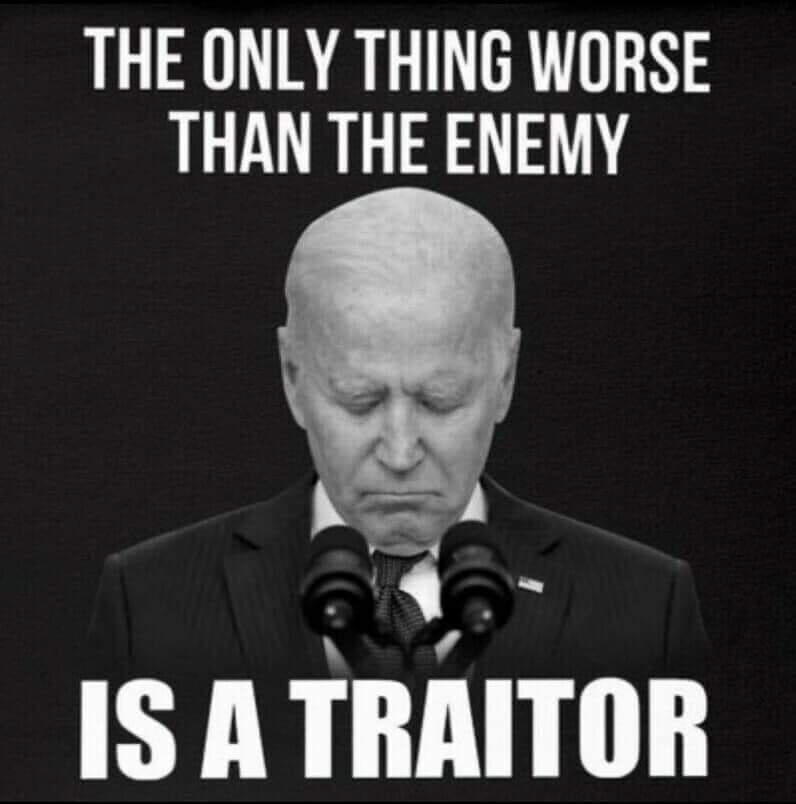 The only thing worse than an enemy is a traitor like Biden  ~~  