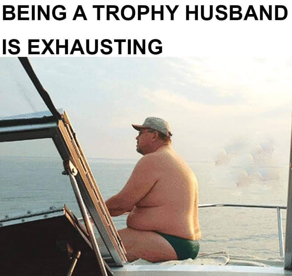 Being a trophy husband is exhausting  ~~  