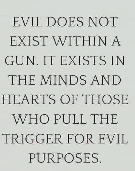 Evil is those who pull the trigger not the gun  ~~  