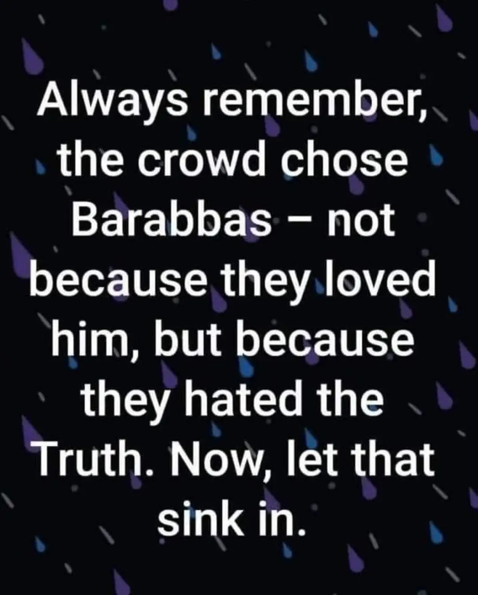 The crowd wanted Barabbas because they Hated Christ and the Truth  ~~  