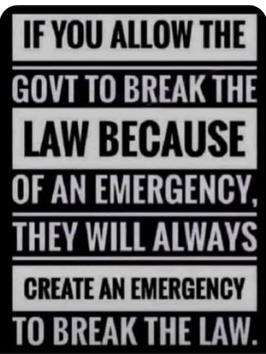 if you allow the govt to break the law for an emergency they will create an emergency.jpg  ~~  
